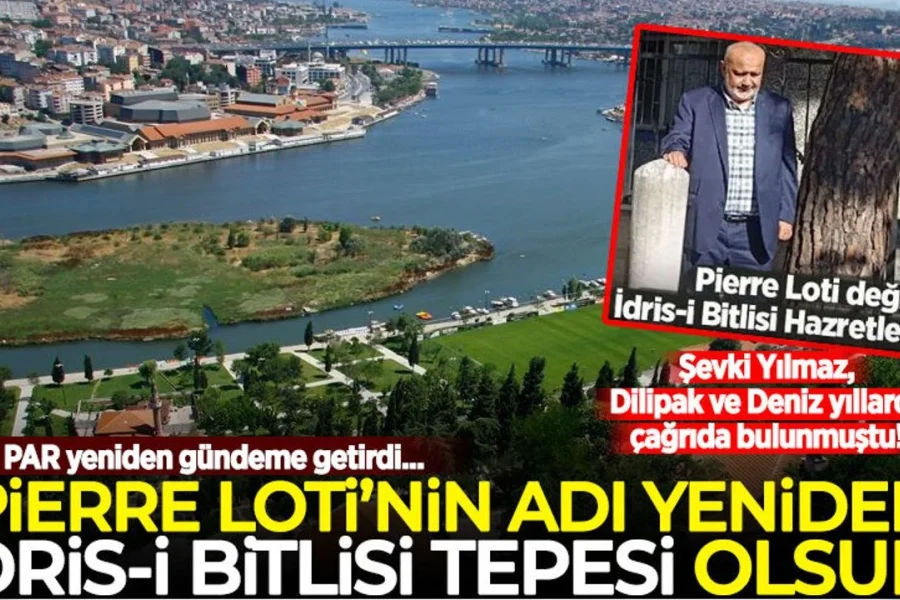 Şevki Yılmaz, Dilipak ve Deniz yıllarca çağrıda bulunmuştu: 'Pierre Loti'nin adı yeniden İdris-i Bitlisi Tepesi olsun'