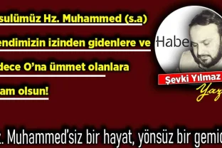 Şevki Yılmaz yazdı: Resulümüz Hz. Muhammed (s.a) Efendimizin izinden gidenlere ve sadece O’na ümmet olanlara selam olsun