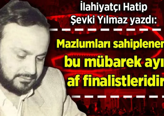 Şevki Yılmaz yazdı: Mazlumları sahiplenenler bu mübarek ayın af finalistleridir!