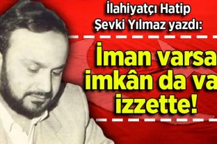 Şevki Yılmaz yazdı: İman varsa imkân da var izzette!