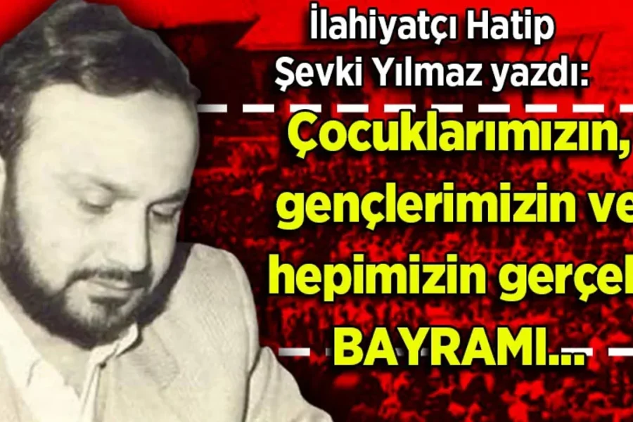 Şevki Yılmaz yazdı: Çocuklarımızın, gençlerimizin ve hepimizin gerçek bayramı...(!)